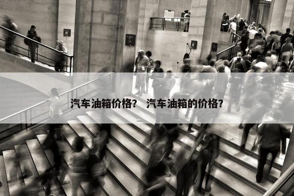 汽车油箱价格？ 汽车油箱的价格？