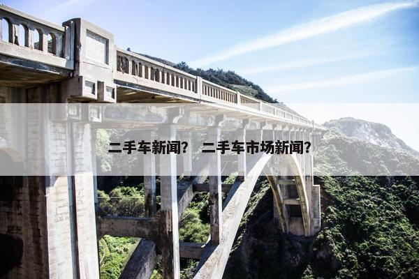 二手车新闻？ 二手车市场新闻？