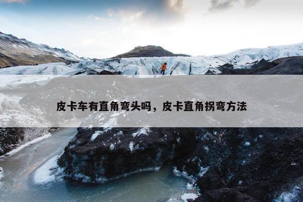皮卡车有直角弯头吗，皮卡直角拐弯方法