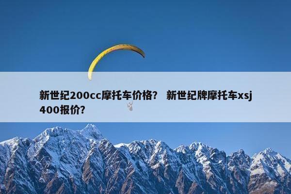 新世纪200cc摩托车价格？ 新世纪牌摩托车xsj400报价？