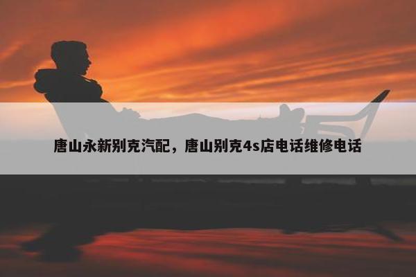唐山永新别克汽配，唐山别克4s店电话维修电话