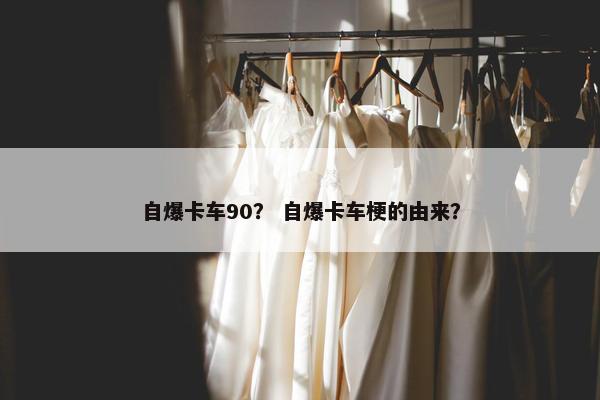 自爆卡车90？ 自爆卡车梗的由来？