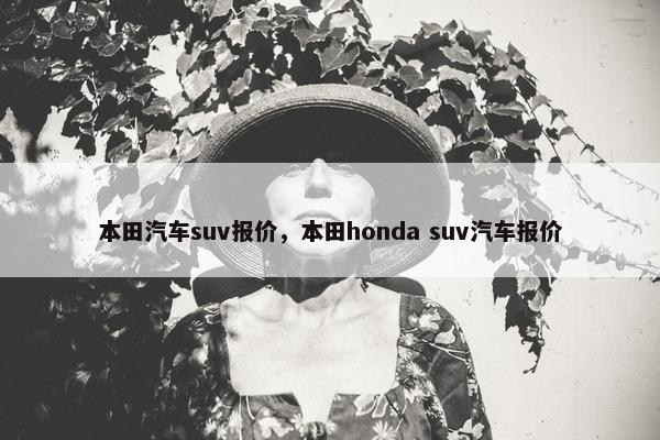 本田汽车suv报价，本田honda suv汽车报价