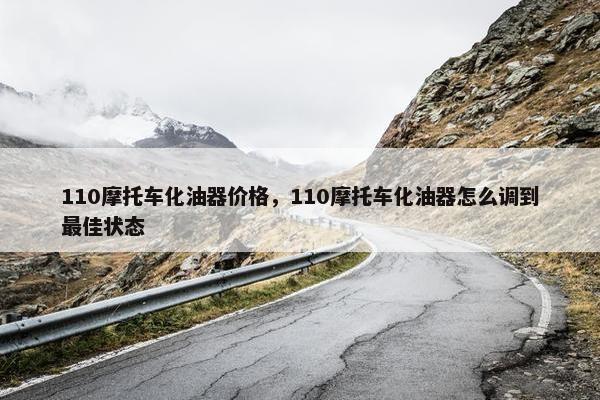 110摩托车化油器价格，110摩托车化油器怎么调到最佳状态