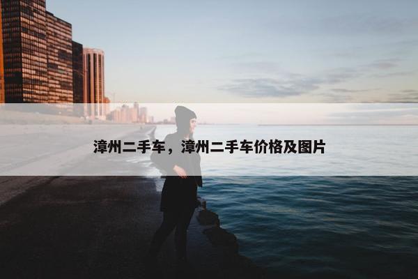 漳州二手车，漳州二手车价格及图片