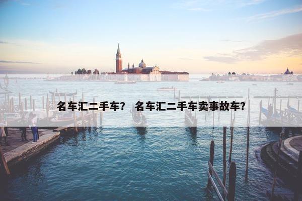 名车汇二手车？ 名车汇二手车卖事故车？