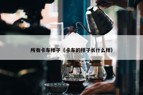 所有卡车样子（卡车的样子长什么样）