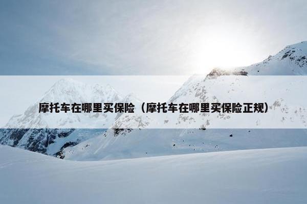 摩托车在哪里买保险（摩托车在哪里买保险正规）