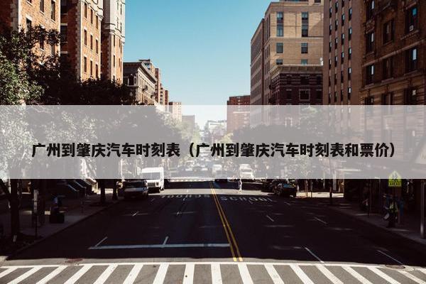 广州到肇庆汽车时刻表（广州到肇庆汽车时刻表和票价）