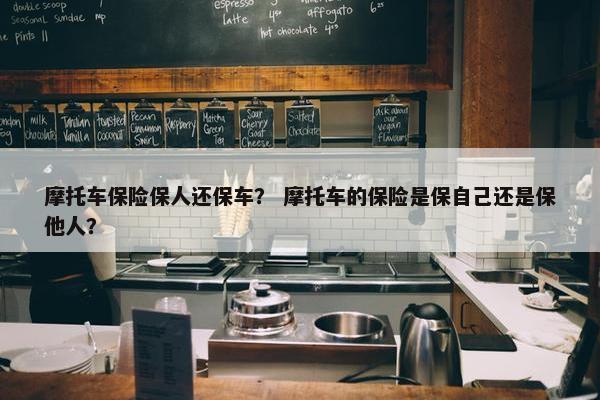 摩托车保险保人还保车？ 摩托车的保险是保自己还是保他人？