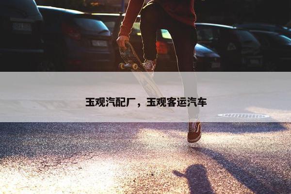 玉观汽配厂，玉观客运汽车