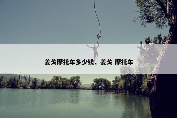 姜戈摩托车多少钱，姜戈 摩托车