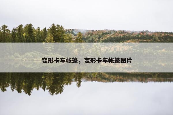 变形卡车帐篷，变形卡车帐篷图片