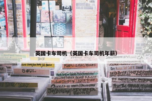 英国卡车司机（英国卡车司机年薪）