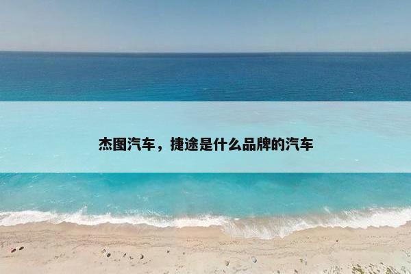 杰图汽车，捷途是什么品牌的汽车