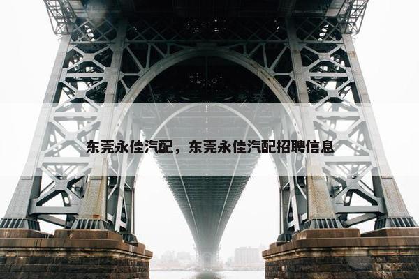东莞永佳汽配，东莞永佳汽配招聘信息