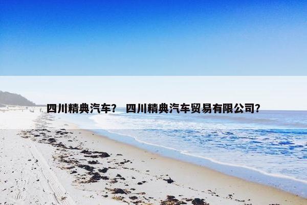 四川精典汽车？ 四川精典汽车贸易有限公司？