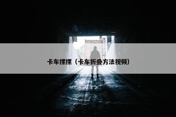 卡车摞摞（卡车折叠方法视频）