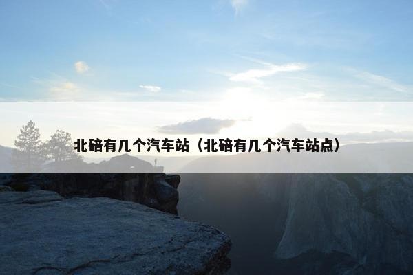 北碚有几个汽车站（北碚有几个汽车站点）