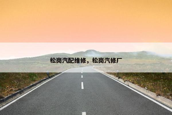 松岗汽配维修，松岗汽修厂