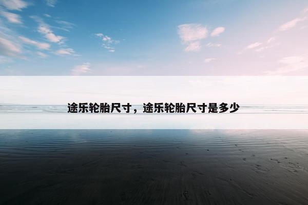 途乐轮胎尺寸，途乐轮胎尺寸是多少