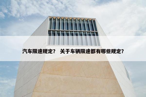 汽车限速规定？ 关于车辆限速都有哪些规定？