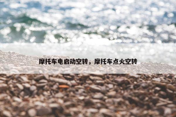 摩托车电启动空转，摩托车点火空转