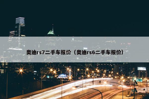 奥迪rs7二手车报价（奥迪rs6二手车报价）