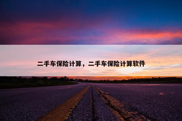二手车保险计算，二手车保险计算软件