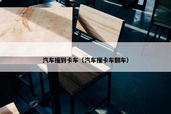 汽车撞到卡车（汽车撞卡车翻车）
