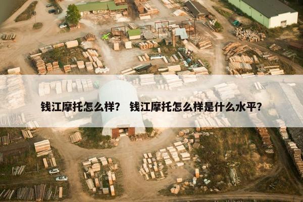钱江摩托怎么样？ 钱江摩托怎么样是什么水平？