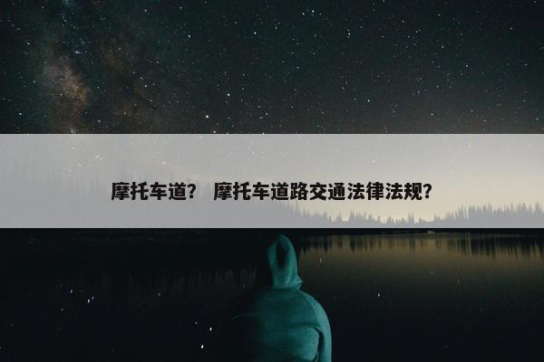 摩托车道？ 摩托车道路交通法律法规？