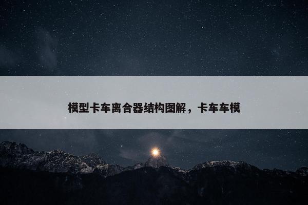 模型卡车离合器结构图解，卡车车模