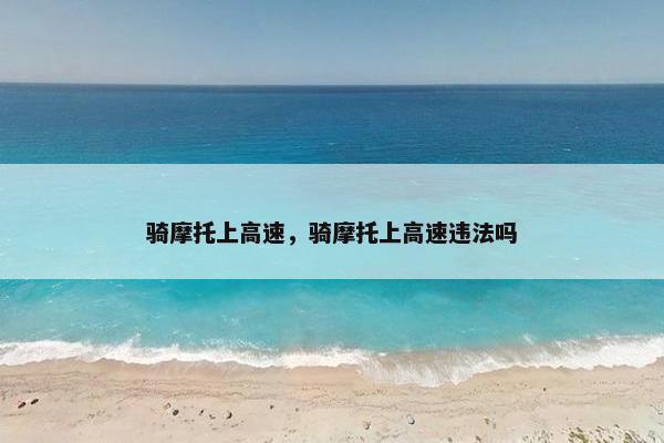 骑摩托上高速，骑摩托上高速违法吗
