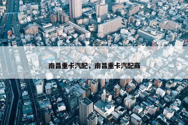 南昌重卡汽配，南昌重卡汽配商
