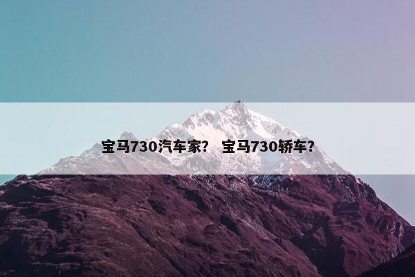 宝马730汽车家？ 宝马730轿车？