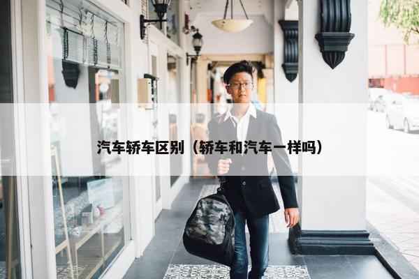 汽车轿车区别（轿车和汽车一样吗）