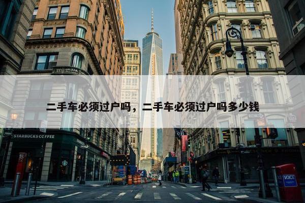 二手车必须过户吗，二手车必须过户吗多少钱