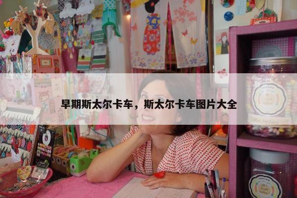 早期斯太尔卡车，斯太尔卡车图片大全