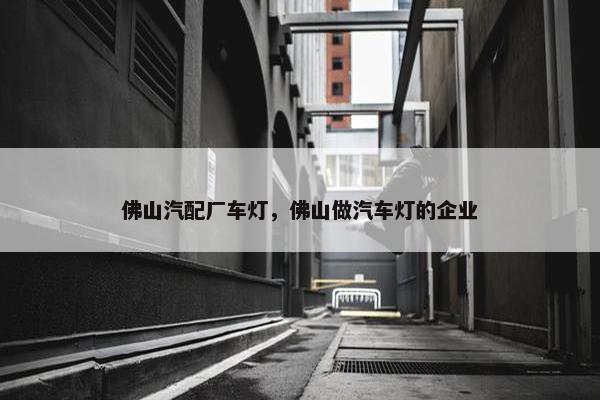 佛山汽配厂车灯，佛山做汽车灯的企业