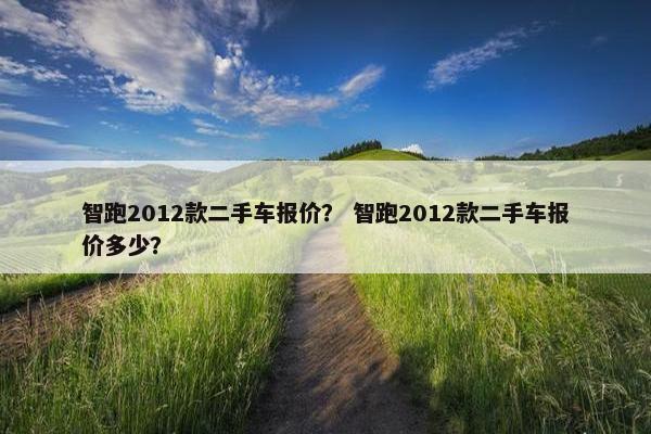 智跑2012款二手车报价？ 智跑2012款二手车报价多少？