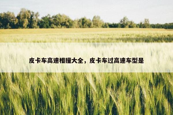 皮卡车高速相撞大全，皮卡车过高速车型是
