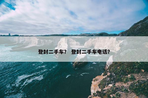 登封二手车？ 登封二手车电话？
