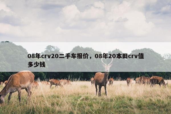 08年crv20二手车报价，08年20本田crv值多少钱