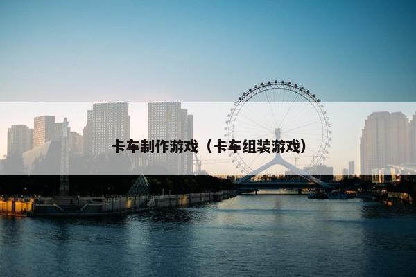 卡车制作游戏（卡车组装游戏）