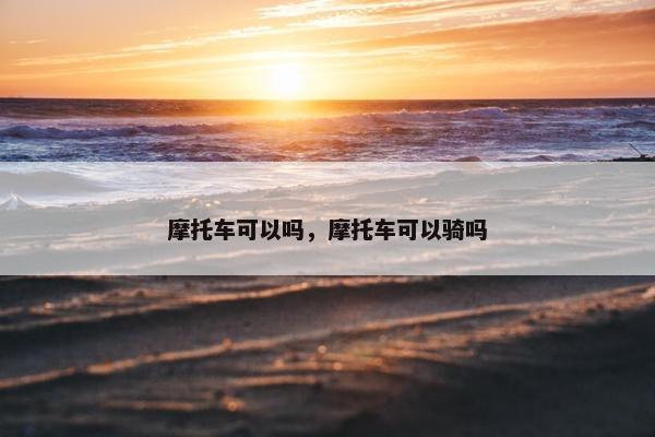 摩托车可以吗，摩托车可以骑吗
