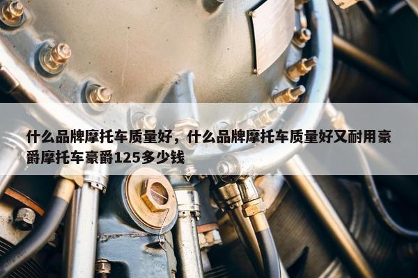 什么品牌摩托车质量好，什么品牌摩托车质量好又耐用豪爵摩托车豪爵125多少钱