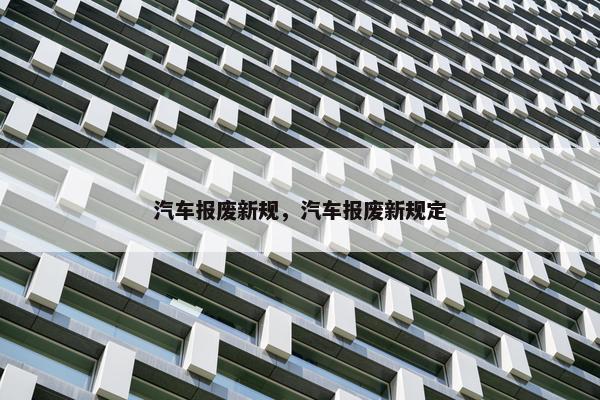 汽车报废新规，汽车报废新规定