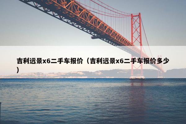 吉利远景x6二手车报价（吉利远景x6二手车报价多少）