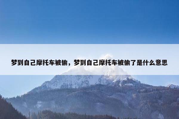 梦到自己摩托车被偷，梦到自己摩托车被偷了是什么意思
